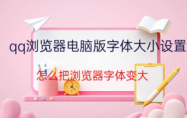 qq浏览器电脑版字体大小设置 怎么把浏览器字体变大？